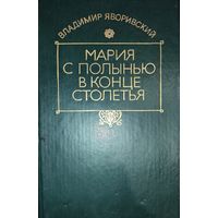 МАРИЯ С ПОЛЫНЬЮ В КОНЦЕ СТОЛЕТЬЯ. Владимир Яворивский. Роман был создан в результате корреспондентской работы автора на Чернобыльской АЭС во время аварии.