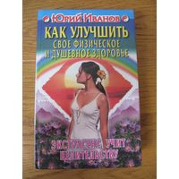 Юрий Иванов "Как улучшить свое физическое и душевное здоровье"