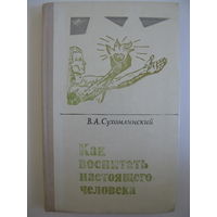 Как воспитать настоящего человека. В.А.Сухомлинский.