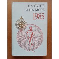 На суше и на море 1985. Повести. Рассказы. Очерки. Статьи. Научно-художественный географический сборник.