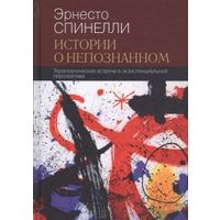 Истории о непознанном. Терапевтические встречи в экзистенциальной перспективе Эрнесто Спинелли