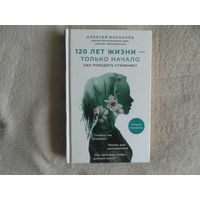Москалев А. 120 лет жизни - только начало. Как победить старение. Издание 2-е. М. Эксмо 2018 г.