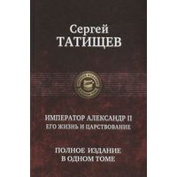 Сергей Татищев: Император Александр II. Его жизнь и царствование. Полное издание в одном томе.