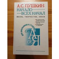 А. С. Пушкин: начало всех начал. Жизнь, творчество, эпоха. Для школьников и студентов