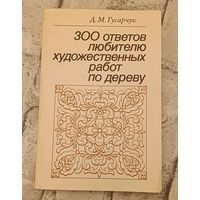 300 ответов любителю художественных работ по дереву/1986, 3-е изд.Д. Гусарчук