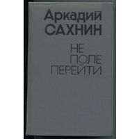 Аркадий Сахнин - "Не поле перейти"