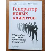 Генератор новых клиентов. 99 способов массового привлечения покупателей / Мрочковский Н, Тришин М.