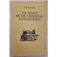 Георгий Юрченко. На земле Мстиславщины взращенный. 1991 год. 144 старонкі.