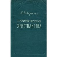 А. Робертсон. Происхождение христианства. М. Издательство иностранной литературы. 1959 г. 323 с. Твердый переплет