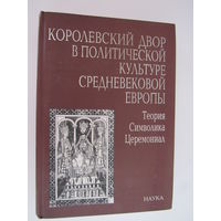 Королевский двор в политической культуре средневековой Европы. Теория, символика, церемониал